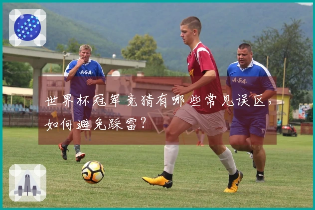 世界杯冠军竞猜有哪些常见误区，如何避免踩雷？