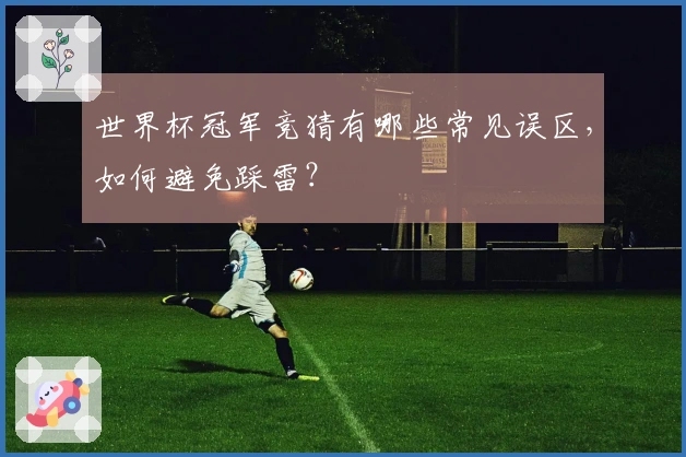 世界杯冠军竞猜有哪些常见误区，如何避免踩雷？