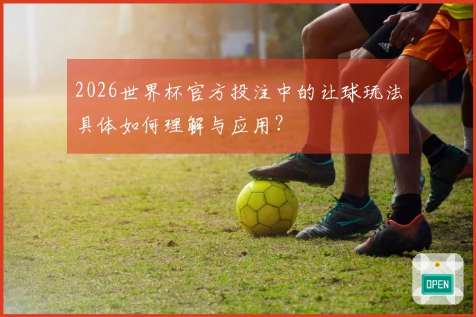 2026世界杯官方投注中的让球玩法具体如何理解与应用？
