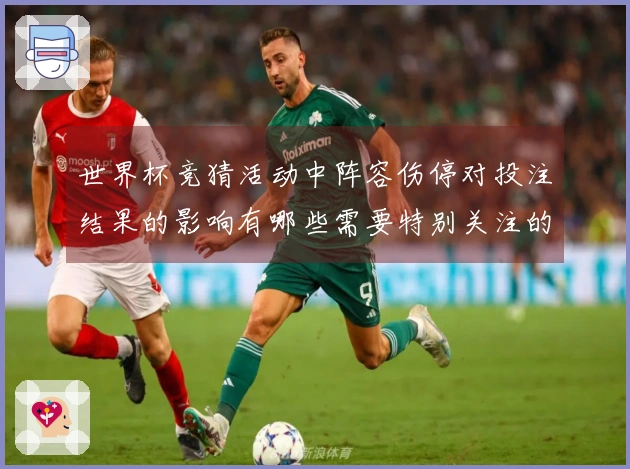 世界杯竞猜活动中阵容伤停对投注结果的影响有哪些需要特别关注的地方