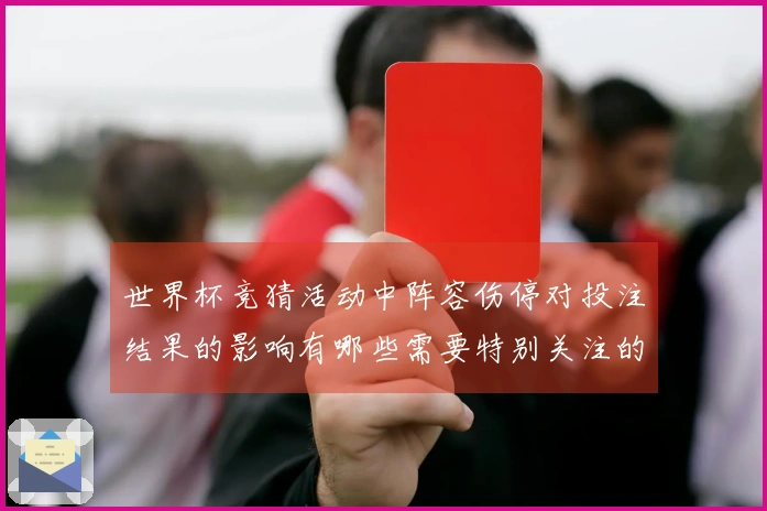 世界杯竞猜活动中阵容伤停对投注结果的影响有哪些需要特别关注的地方