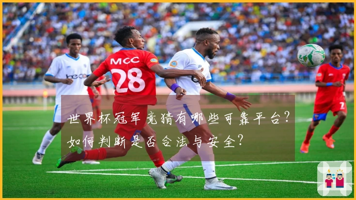 世界杯冠军竞猜有哪些可靠平台？如何判断是否合法与安全？