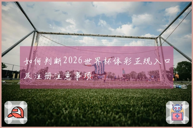 如何判断2026世界杯体彩正规入口及注册注意事项