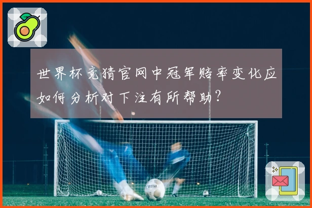 世界杯竞猜官网中冠军赔率变化应如何分析对下注有所帮助？