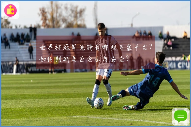 世界杯冠军竞猜有哪些可靠平台？如何判断是否合法与安全？