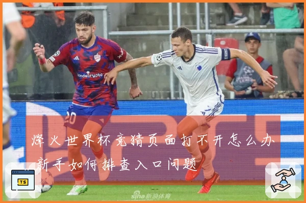 烽火世界杯竞猜页面打不开怎么办 新手如何排查入口问题